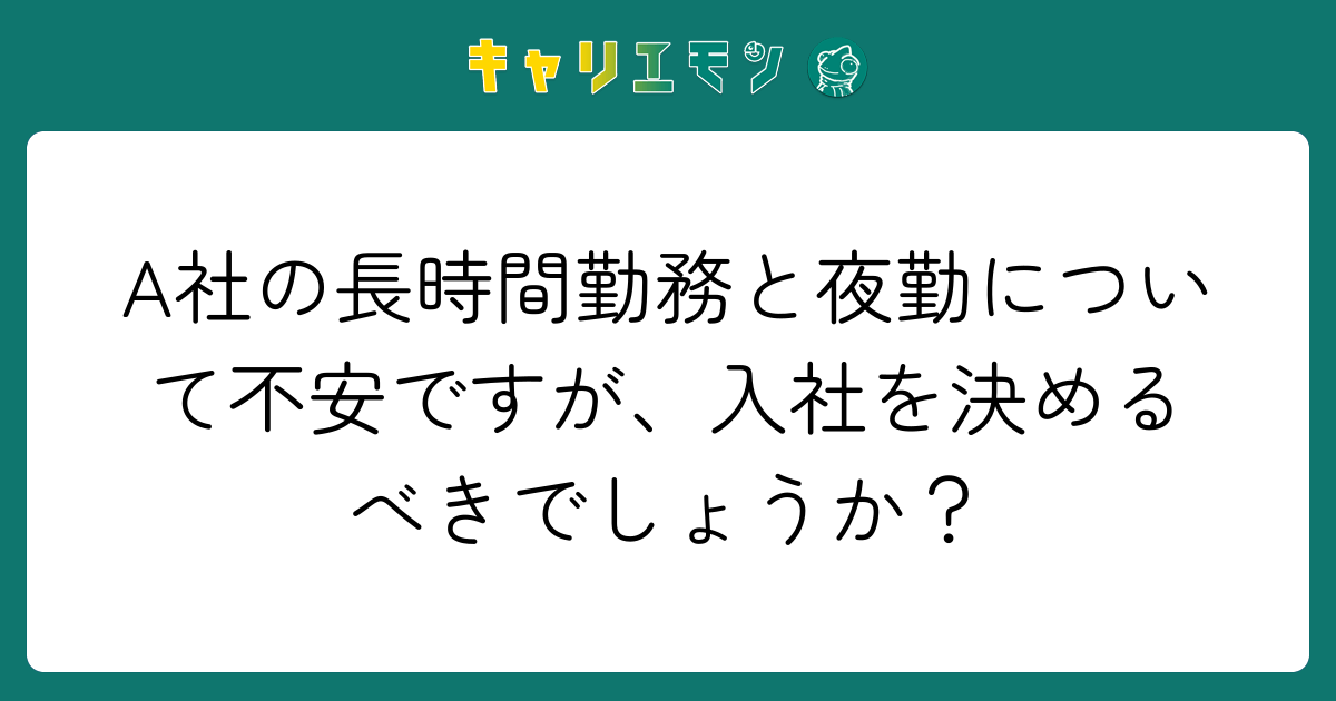 A社の長時間勤務と夜勤について不安ですが、入社を決めるべきでしょうか？