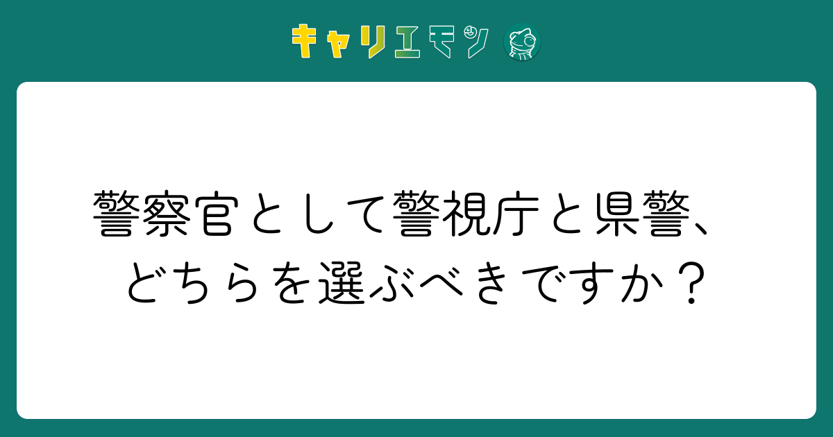 警察官として警視庁と県警、どちらを選ぶべきですか？