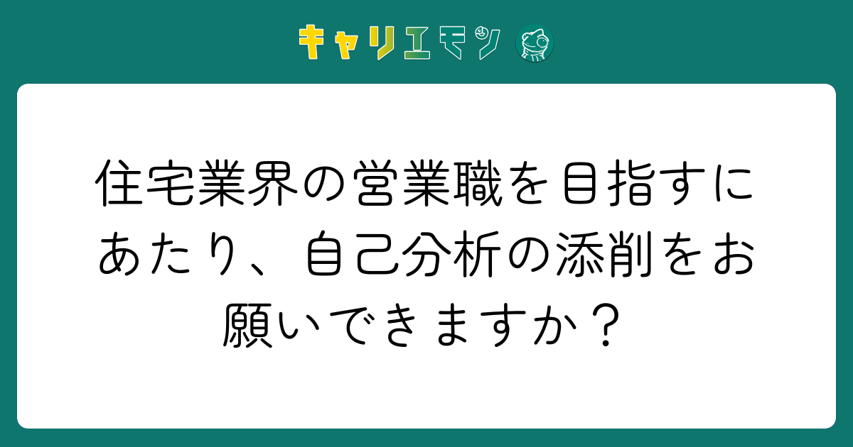 住宅業界の営業職を目指すにあたり、自己分析の添削をお願いできますか？