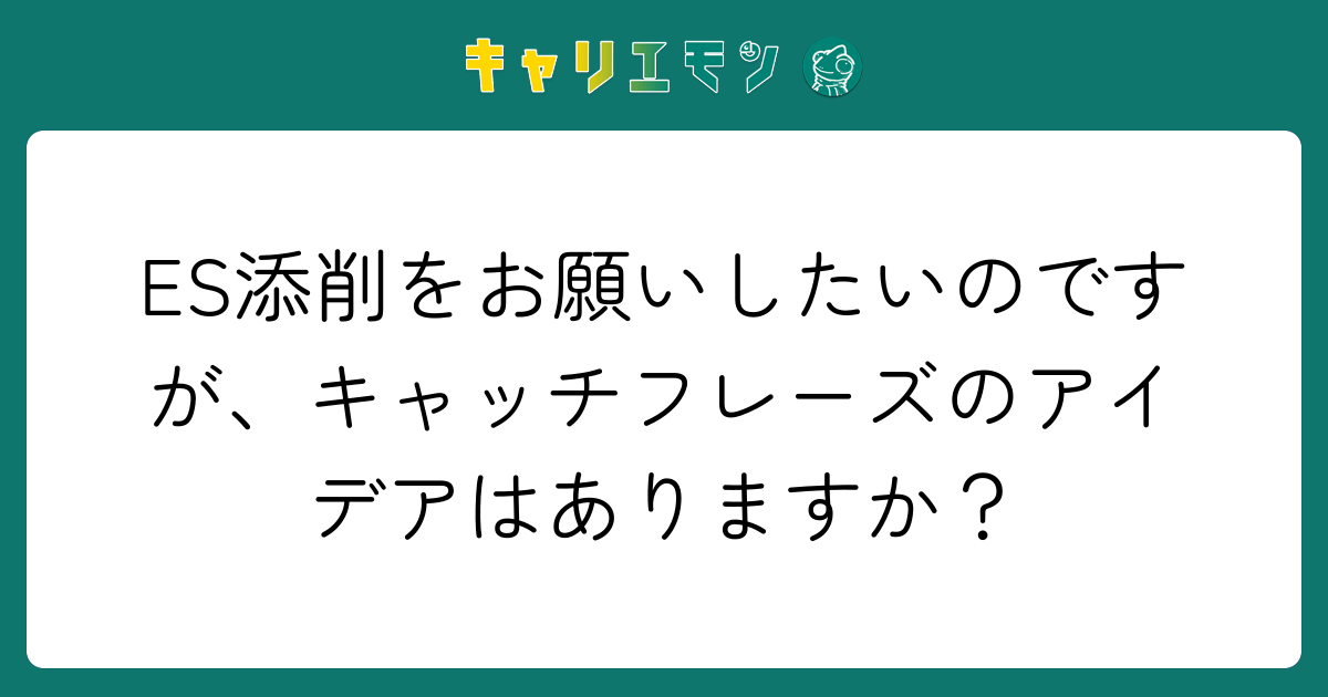 ES添削をお願いしたいのですが、キャッチフレーズのアイデアはありますか？