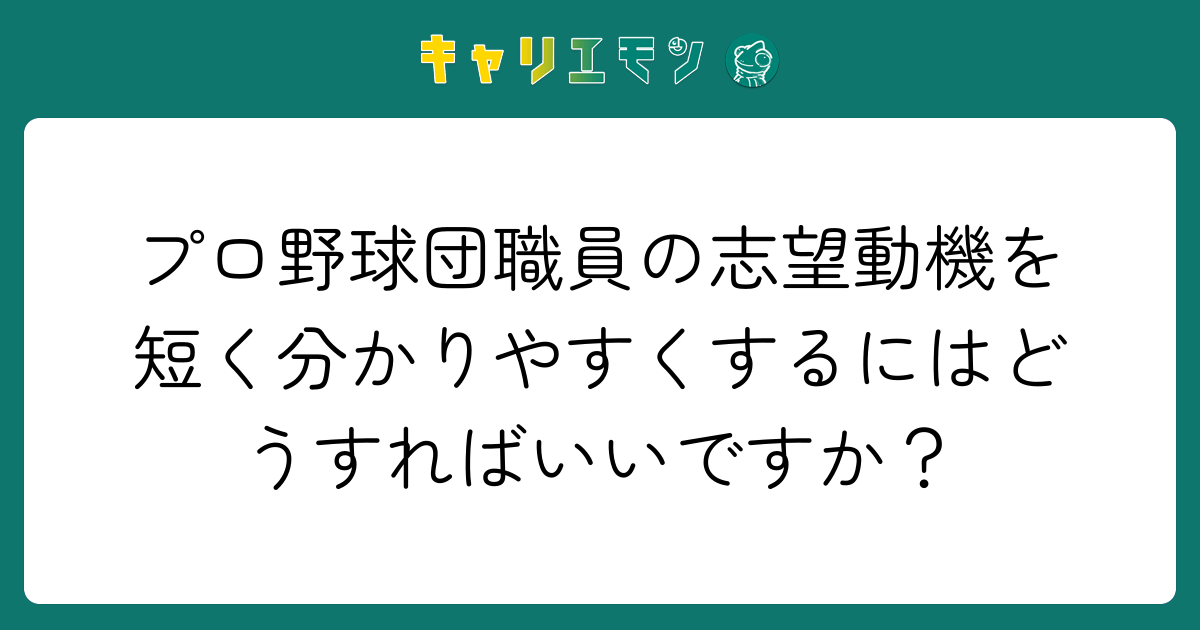 プロ野球団職員の志望動機を短く分かりやすくするにはどうすればいいですか？