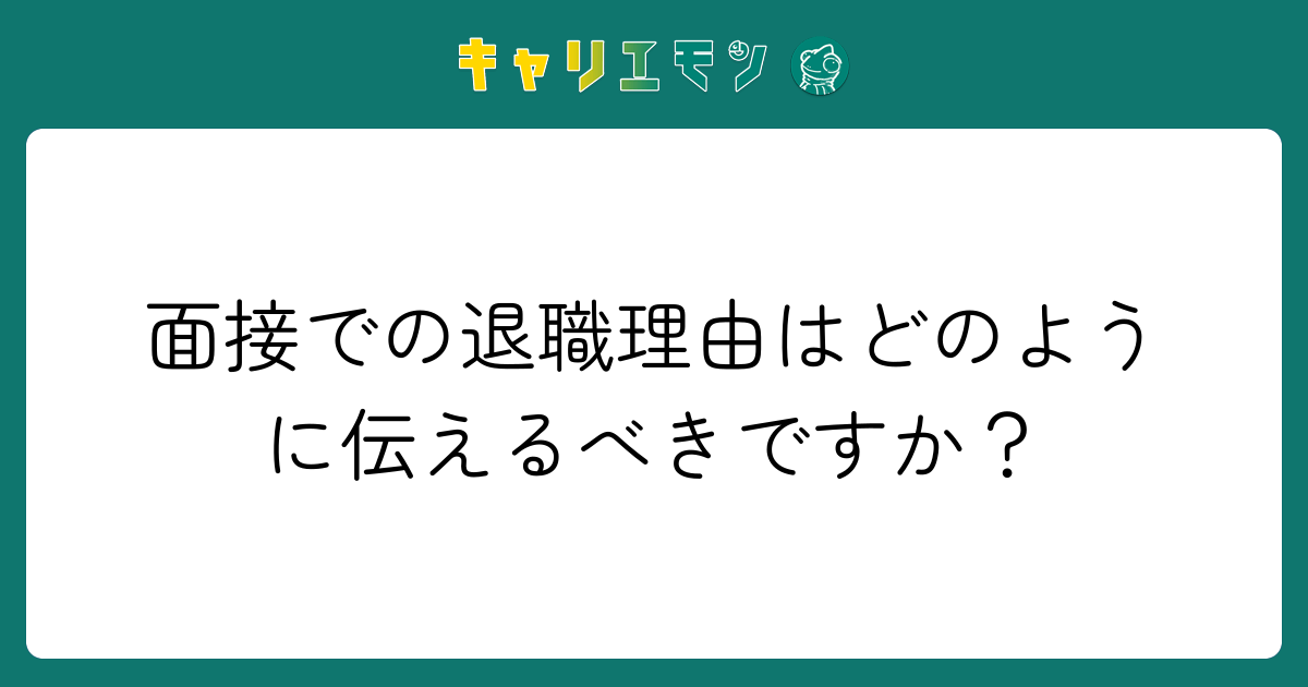 面接での退職理由はどのように伝えるべきですか？