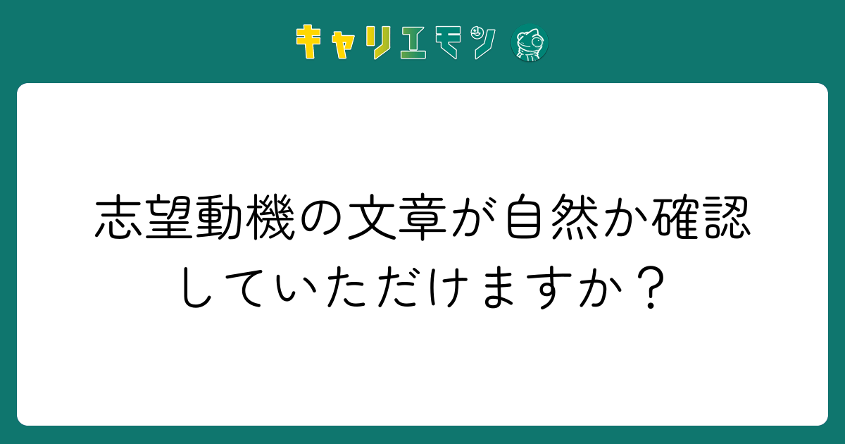 志望動機の文章が自然か確認していただけますか？
