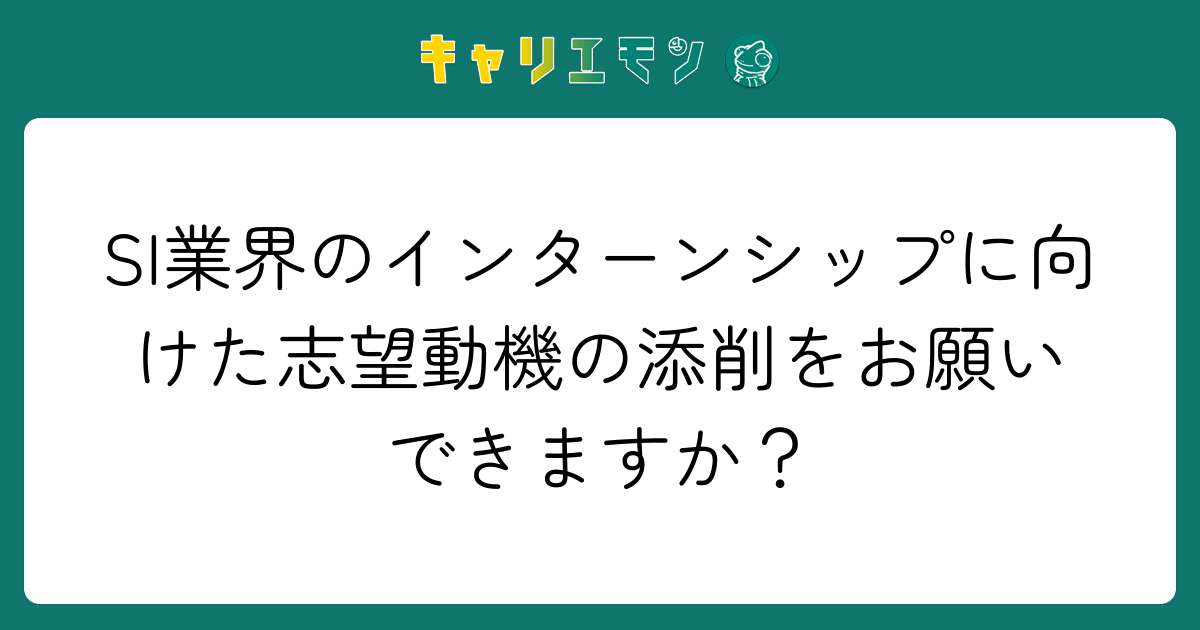 SI業界のインターンシップに向けた志望動機の添削をお願いできますか？