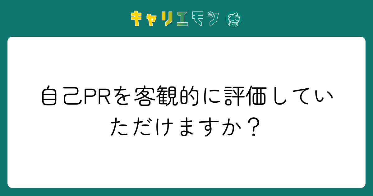 自己PRを客観的に評価していただけますか？