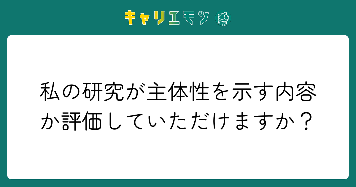 私の研究が主体性を示す内容か評価していただけますか？