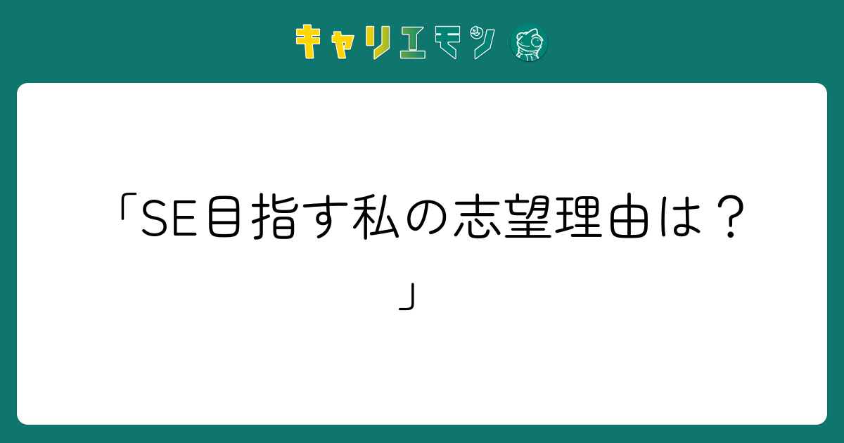 「SE目指す私の志望理由は？」