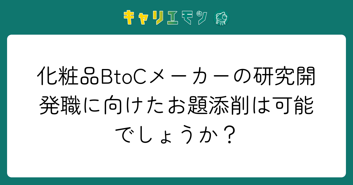 化粧品BtoCメーカーの研究開発職に向けたお題添削は可能でしょうか？