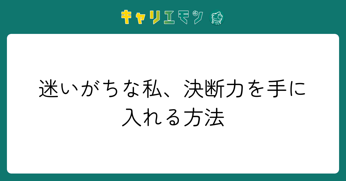 迷いがちな私、決断力を手に入れる方法