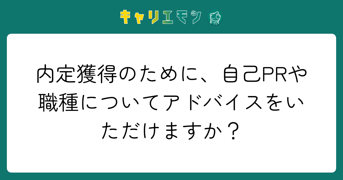 内定獲得のために、自己PRや職種についてアドバイスをいただけますか？