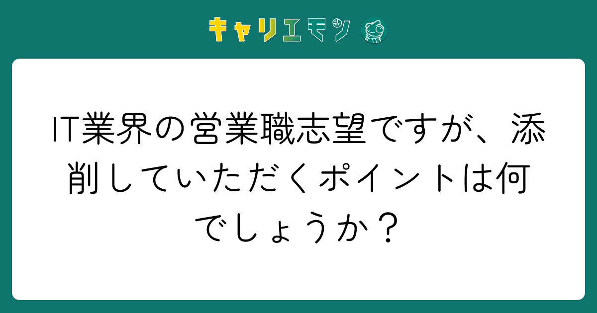 IT業界の営業職志望ですが、添削していただくポイントは何でしょうか？