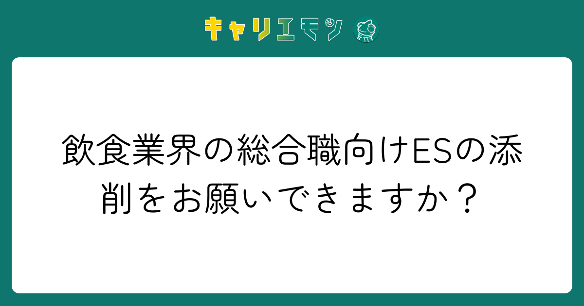 飲食業界の総合職向けESの添削をお願いできますか？