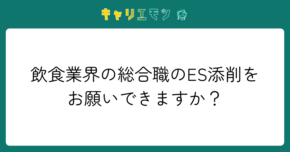 飲食業界の総合職のES添削をお願いできますか？