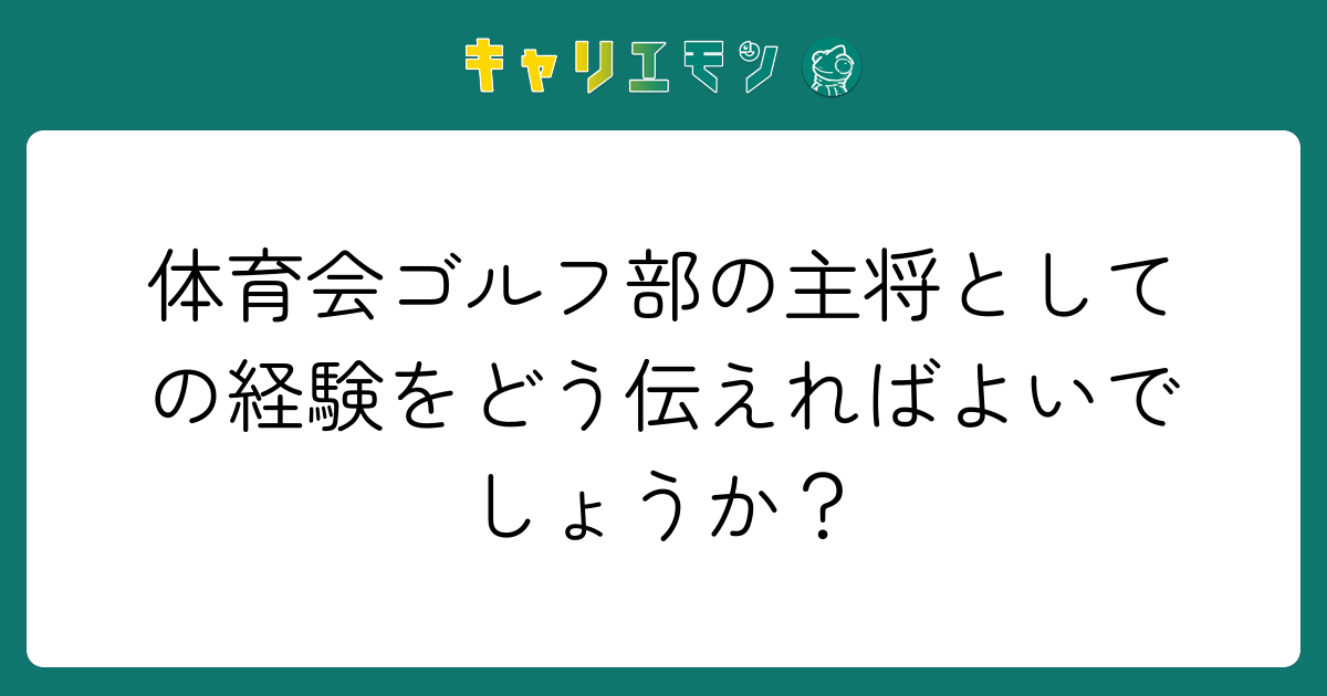 体育会ゴルフ部の主将としての経験をどう伝えればよいでしょうか？