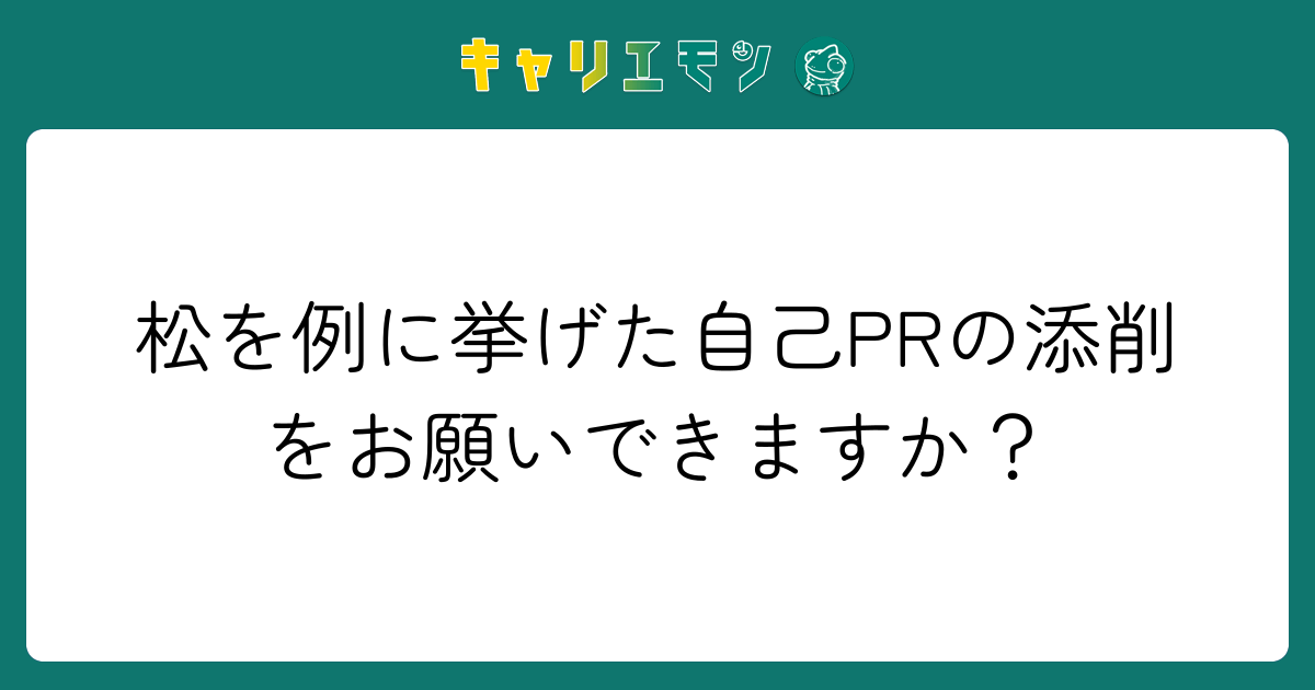 松を例に挙げた自己PRの添削をお願いできますか？