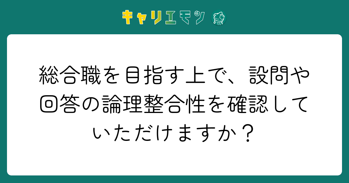総合職を目指す上で、設問や回答の論理整合性を確認していただけますか？