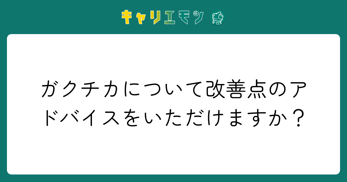 ガクチカについて改善点のアドバイスをいただけますか？