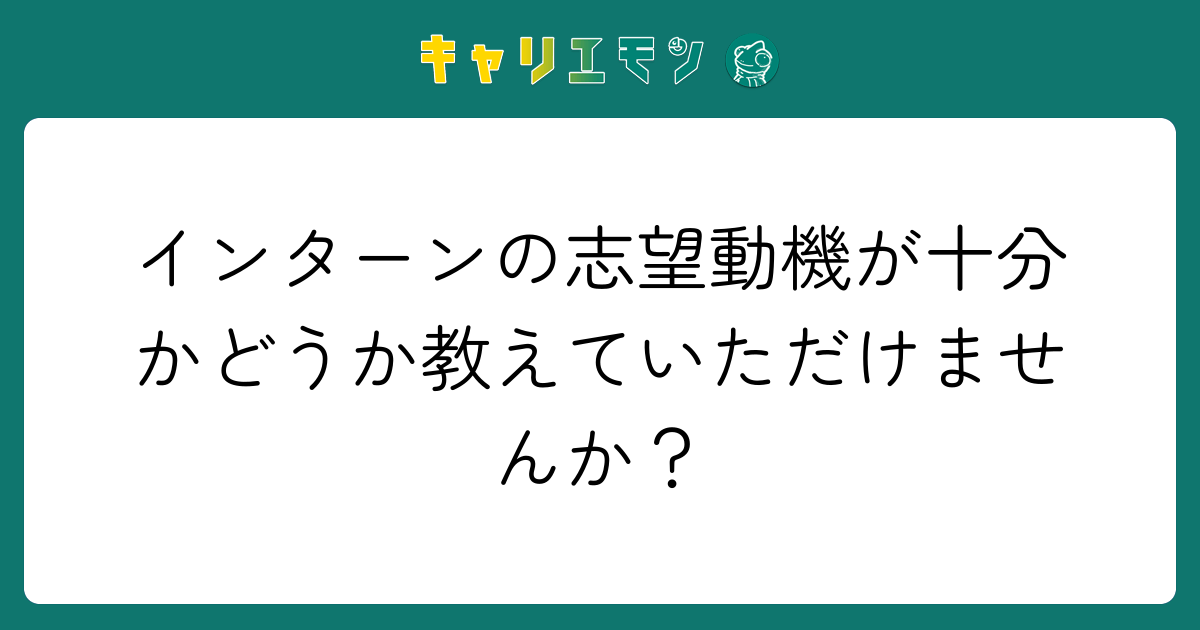 インターンの志望動機が十分かどうか教えていただけませんか？