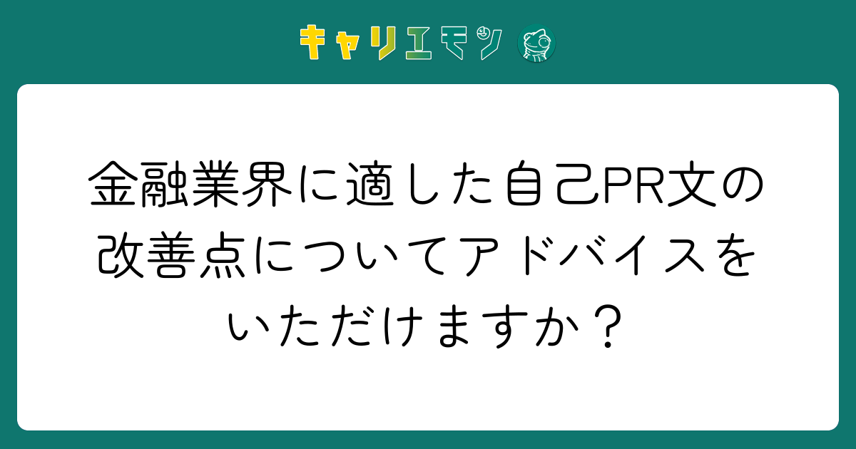 金融業界に適した自己PR文の改善点についてアドバイスをいただけますか？