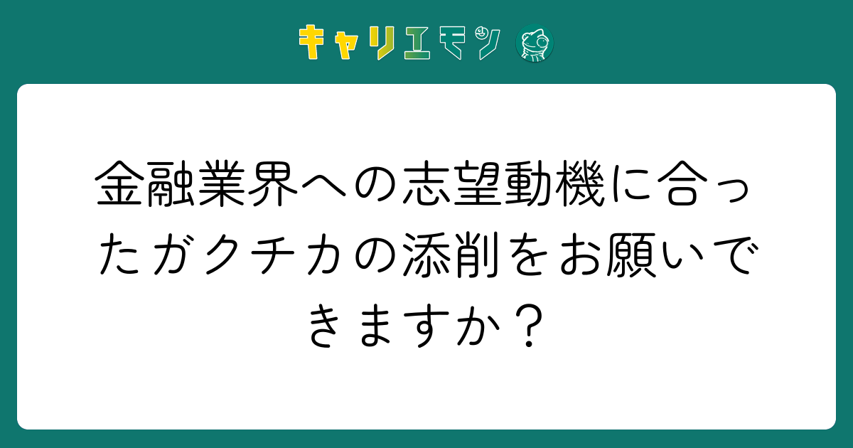 金融業界への志望動機に合ったガクチカの添削をお願いできますか？