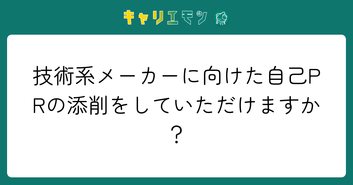 技術系メーカーに向けた自己PRの添削をしていただけますか？