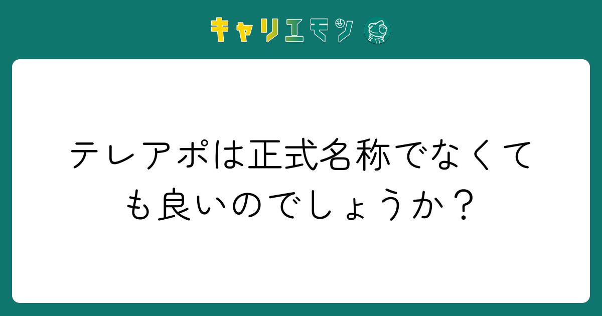 テレアポは正式名称でなくても良いのでしょうか？