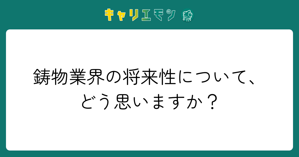 鋳物業界の将来性について、どう思いますか？