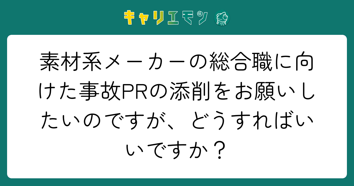 素材系メーカーの総合職に向けた事故PRの添削をお願いしたいのですが、どうすればいいですか？