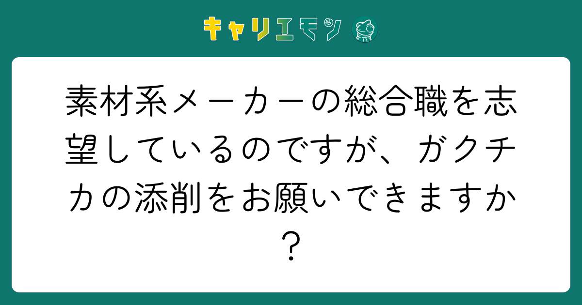 素材系メーカーの総合職を志望しているのですが、ガクチカの添削をお願いできますか？