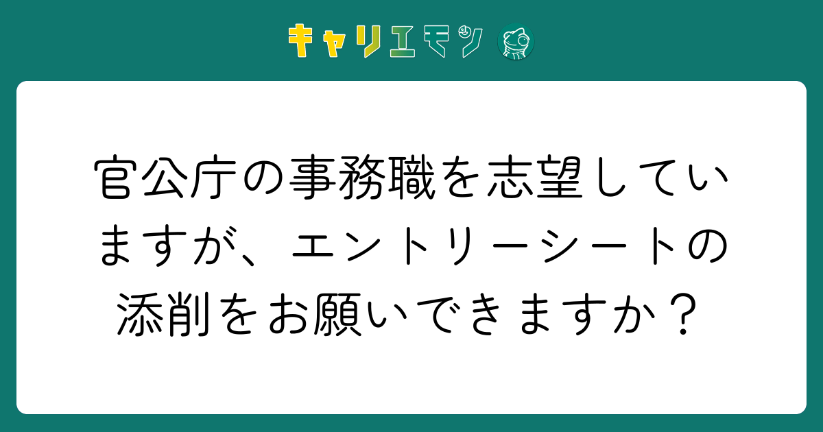 官公庁の事務職を志望していますが、エントリーシートの添削をお願いできますか？