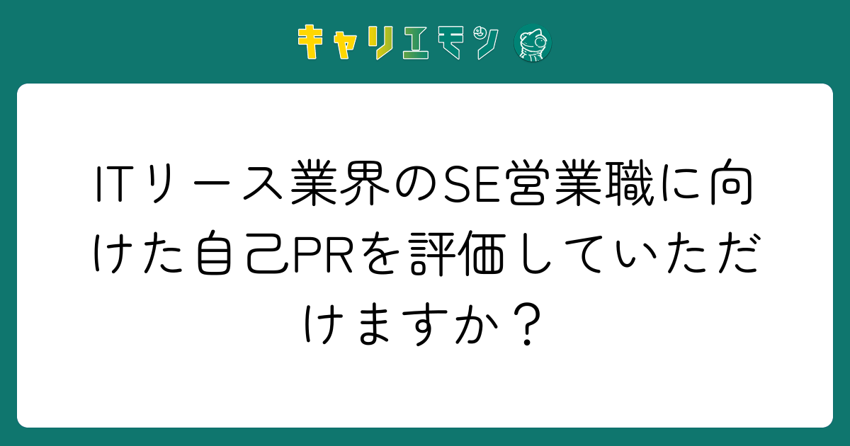 ITリース業界のSE営業職に向けた自己PRを評価していただけますか？