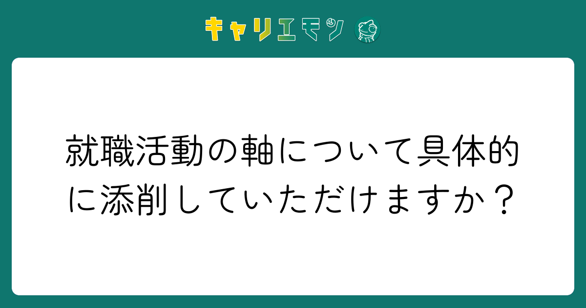 就職活動の軸について具体的に添削していただけますか？