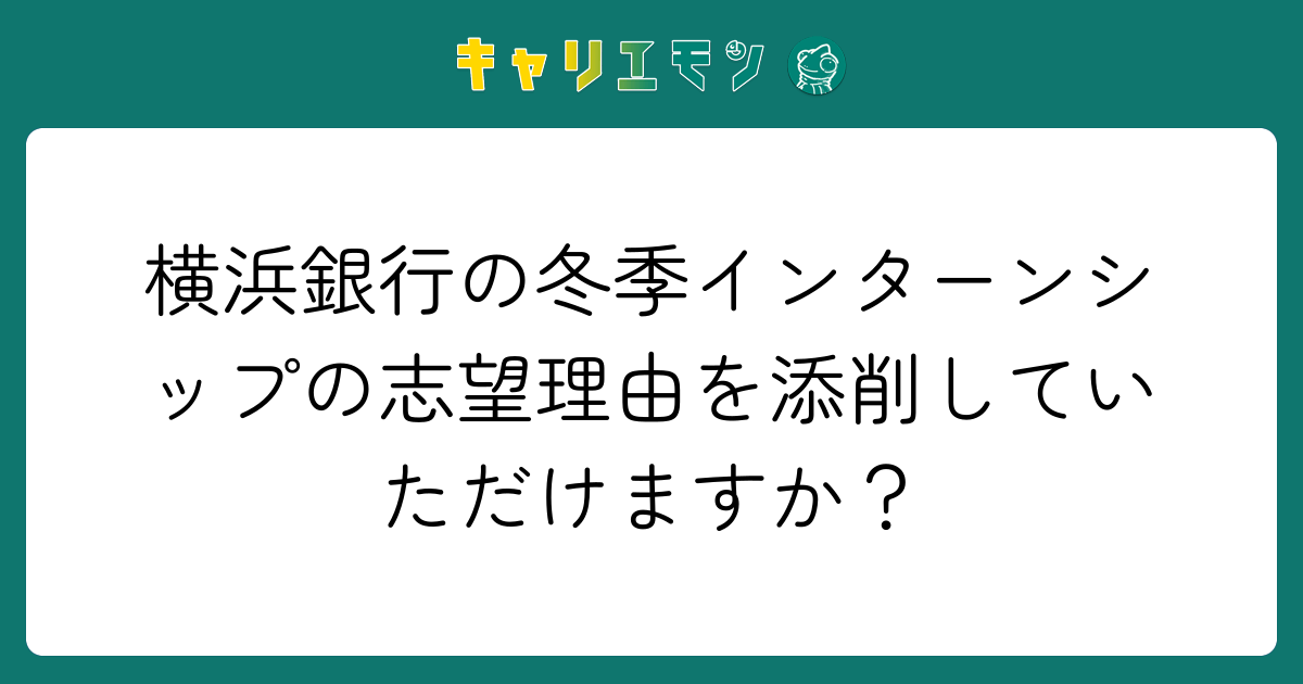 横浜銀行の冬季インターンシップの志望理由を添削していただけますか？