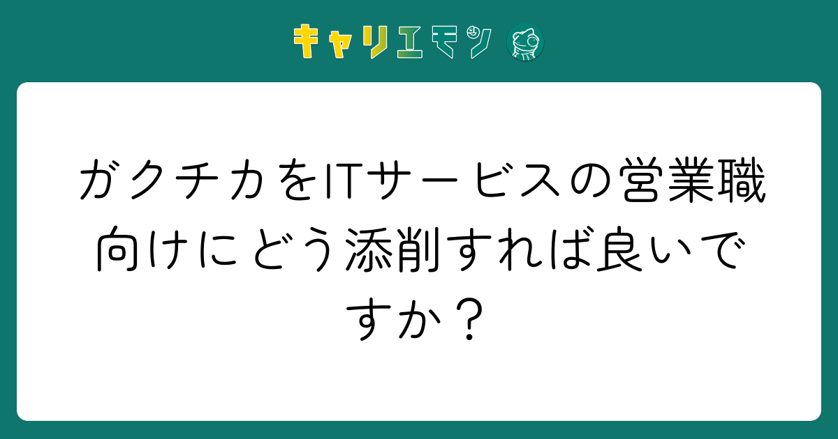 ガクチカをITサービスの営業職向けにどう添削すれば良いですか？