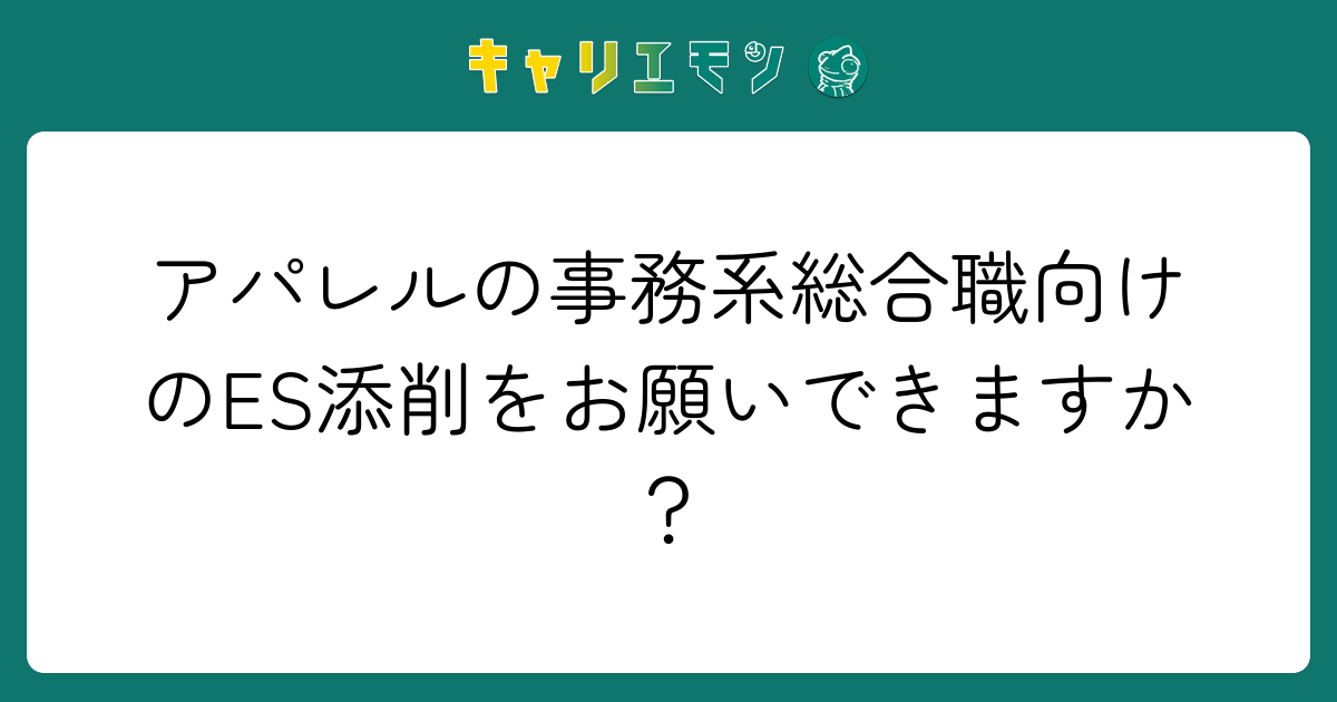 アパレルの事務系総合職向けのES添削をお願いできますか？