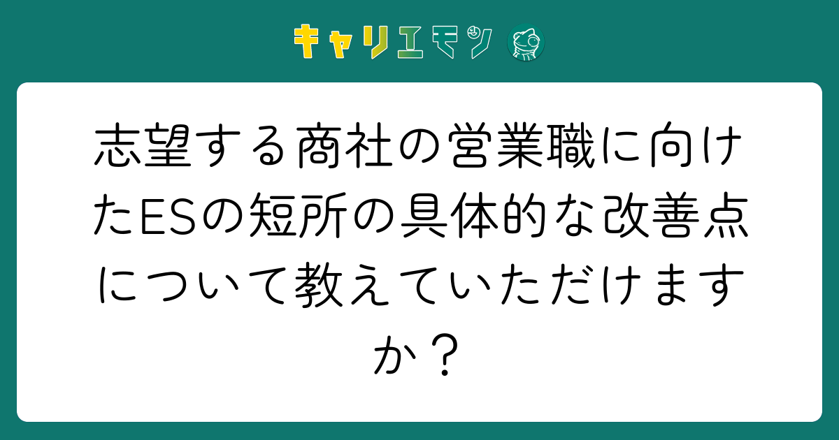 志望する商社の営業職に向けたESの短所の具体的な改善点について教えていただけますか？