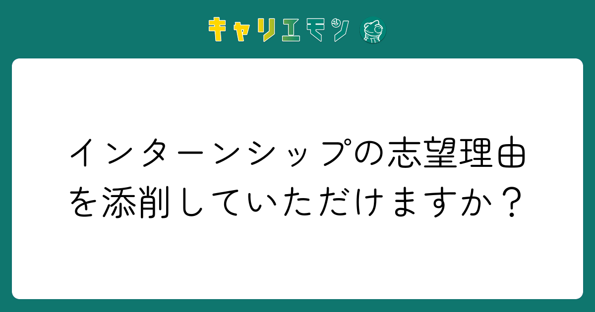 インターンシップの志望理由を添削していただけますか？