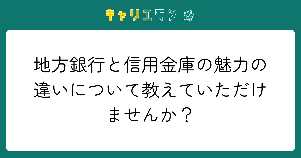地方銀行と信用金庫の魅力の違いについて教えていただけませんか？
