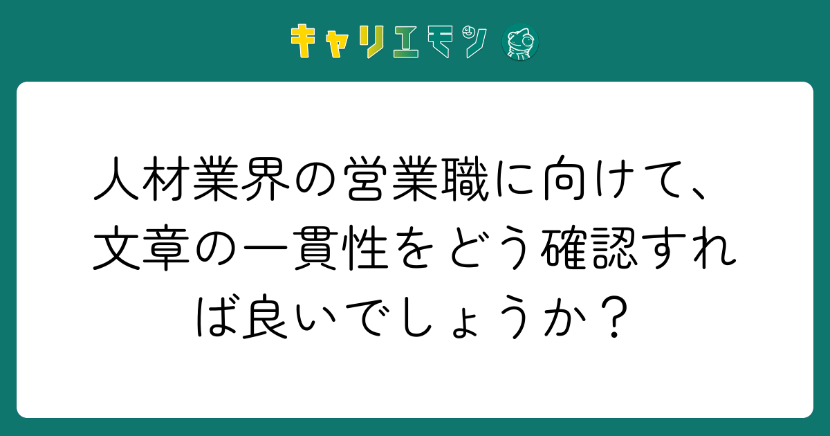 人材業界の営業職に向けて、文章の一貫性をどう確認すれば良いでしょうか？