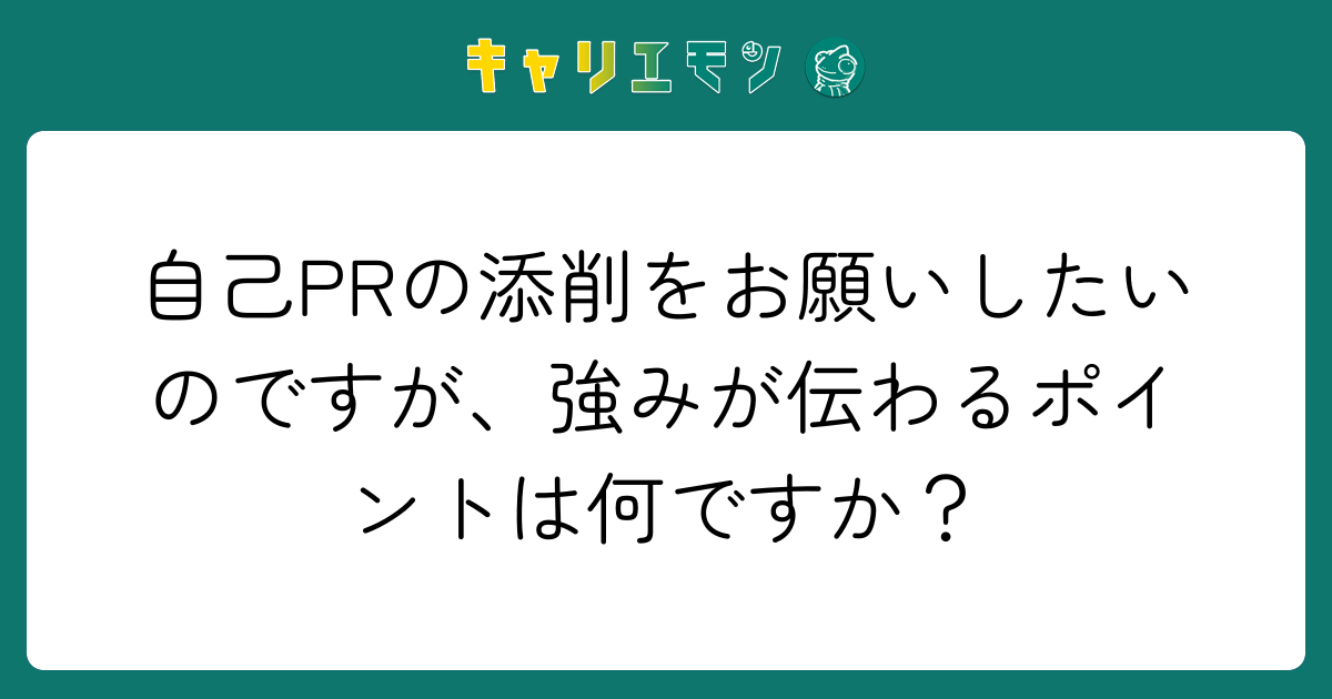 自己PRの添削をお願いしたいのですが、強みが伝わるポイントは何ですか？