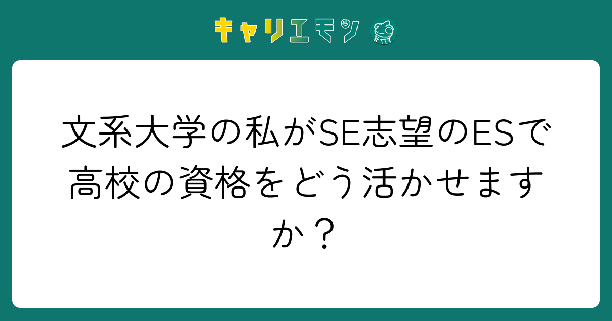 文系大学の私がSE志望のESで高校の資格をどう活かせますか？