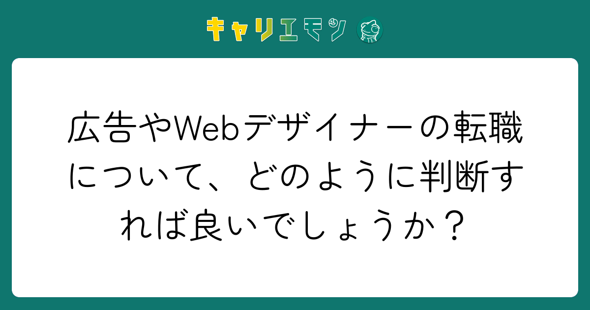 広告やWebデザイナーの転職について、どのように判断すれば良いでしょうか？