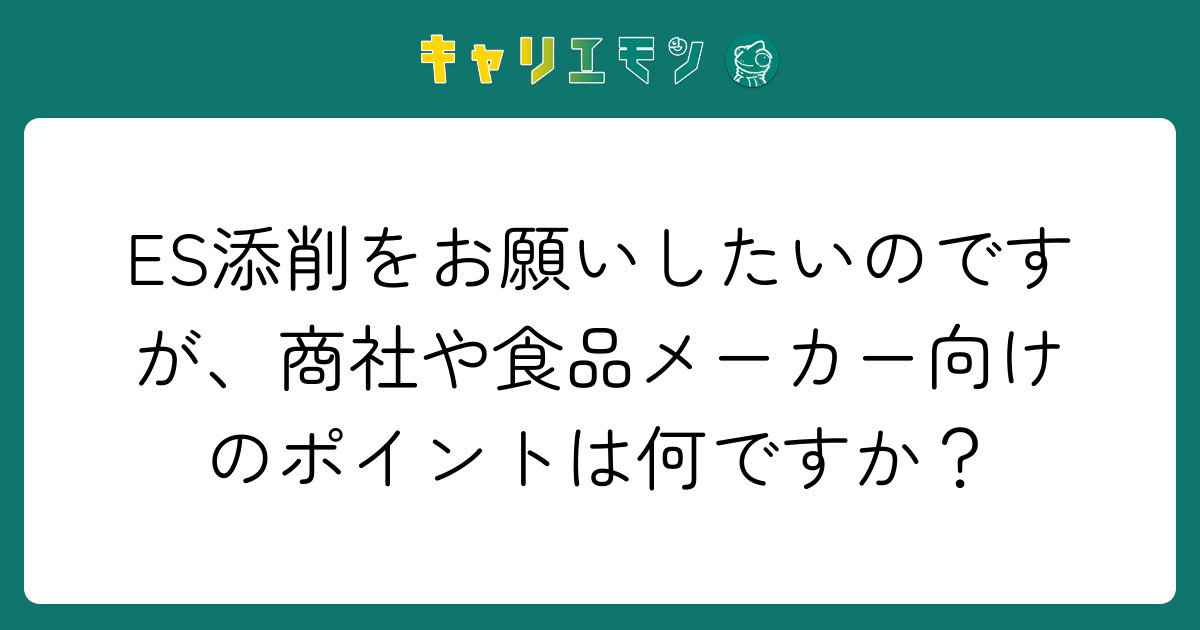 ES添削をお願いしたいのですが、商社や食品メーカー向けのポイントは何ですか？