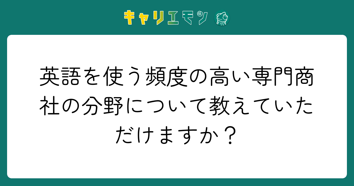 英語を使う頻度の高い専門商社の分野について教えていただけますか？