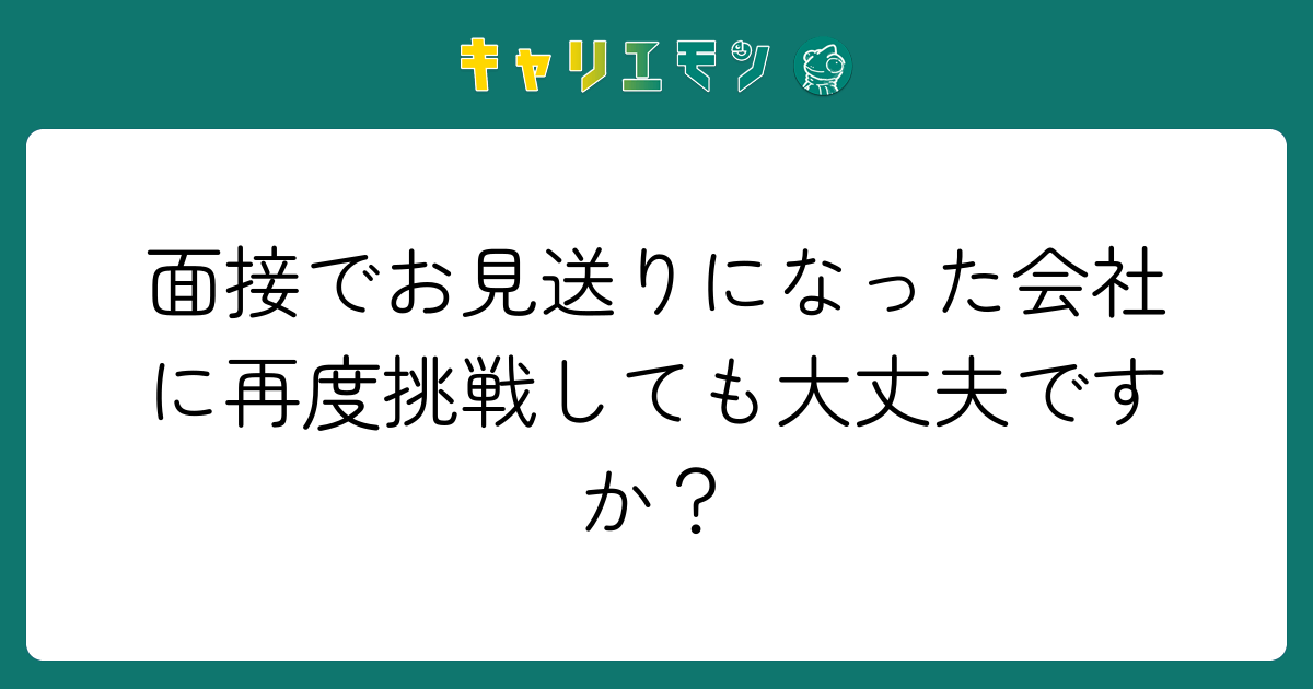 面接でお見送りになった会社に再度挑戦しても大丈夫ですか？