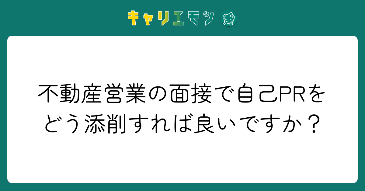 不動産営業の面接で自己PRをどう添削すれば良いですか？
