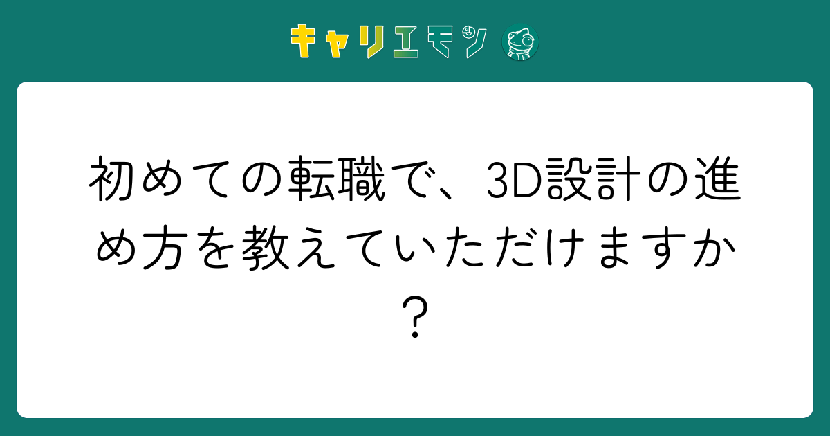 初めての転職で、3D設計の進め方を教えていただけますか？