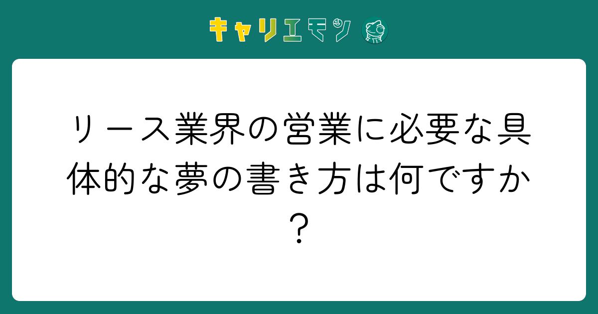 リース業界の営業に必要な具体的な夢の書き方は何ですか？