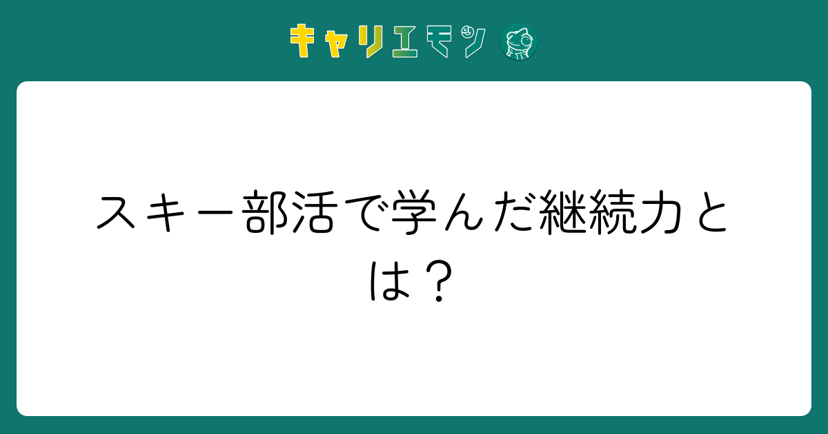 スキー部活で学んだ継続力とは？
