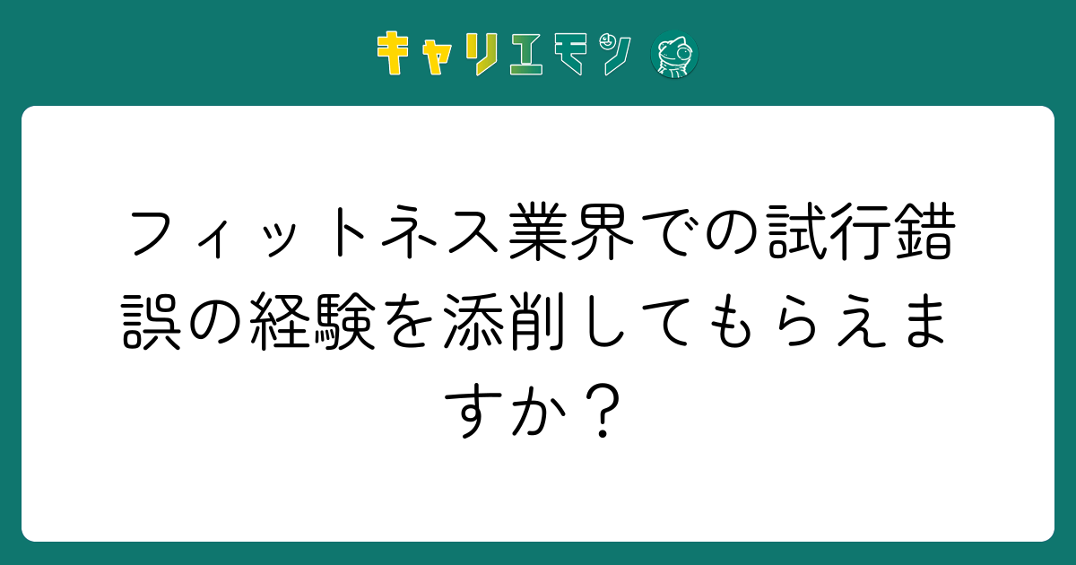 フィットネス業界での試行錯誤の経験を添削してもらえますか？